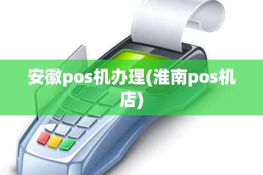 安徽pos机办理(淮南pos机店)