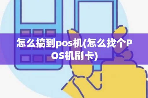 怎么搞到pos机(怎么找个POS机刷卡)