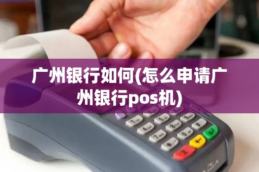 广州银行如何(怎么申请广州银行pos机)