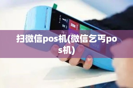 扫微信pos机(微信乞丐pos机) 扫微信pos机(微信乞丐pos机)