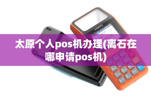 太原个人pos机办理(离石在哪申请pos机)
