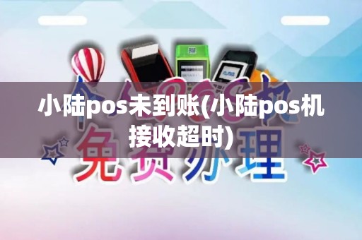 小陆pos未到账(小陆pos机接收超时)