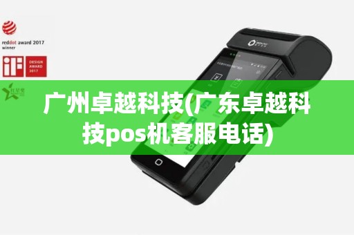 广州卓越科技(广东卓越科技pos机客服电话)