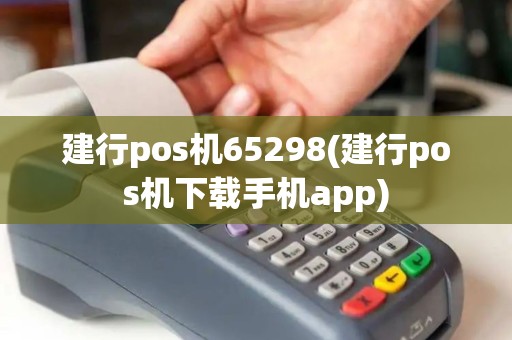 建行pos机65298(建行pos机下载手机app)