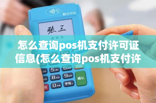 怎么查询pos机支付许可证信息(怎么查询pos机支付许可)