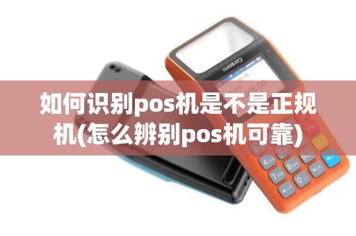 如何识别pos机是不是正规机(怎么辨别pos机可靠)