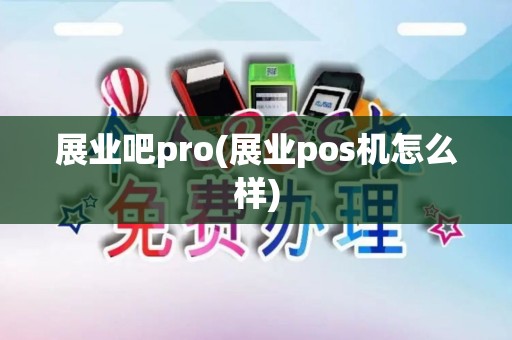 展业吧pro(展业pos机怎么样)