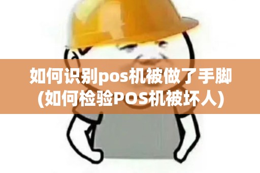 如何识别pos机被做了手脚(如何检验POS机被坏人)