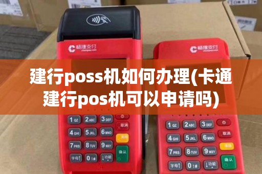 建行poss机如何办理(卡通建行pos机可以申请吗)