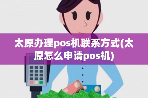太原办理pos机联系方式(太原怎么申请pos机)