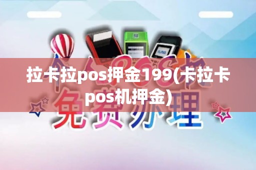 拉卡拉pos押金199(卡拉卡pos机押金)