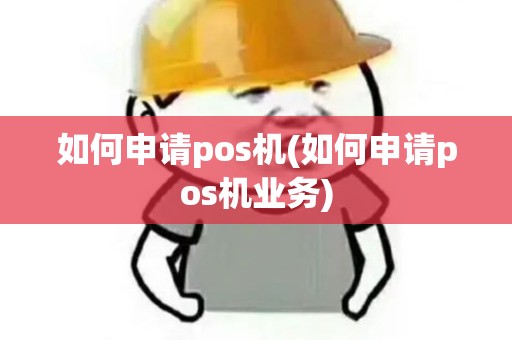 如何申请pos机(如何申请pos机业务)