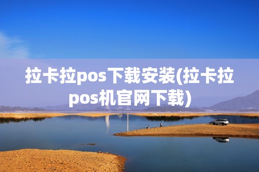 拉卡拉pos下载安装(拉卡拉pos机官网下载)