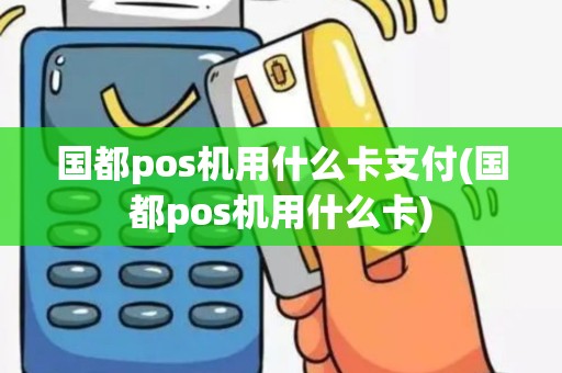 国都pos机用什么卡支付(国都pos机用什么卡)