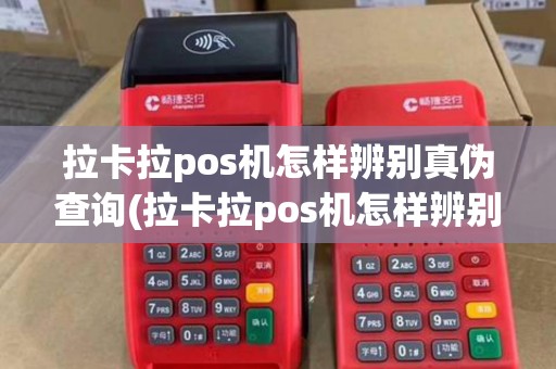 拉卡拉pos机怎样辨别真伪查询(拉卡拉pos机怎样辨别真伪)