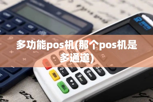 多功能pos机(那个pos机是多通道) 多功能pos机(那个pos机是多通道)