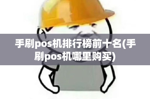 手刷pos机排行榜前十名(手刷pos机哪里购买)