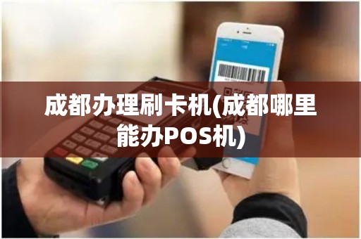 成都办理刷卡机(成都哪里能办POS机)