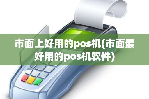 市面上好用的pos机(市面最好用的pos机软件)