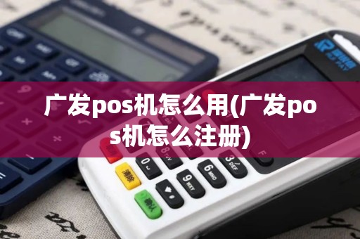 广发pos机怎么用(广发pos机怎么注册) 广发pos机怎么用(广发pos机怎么注册)