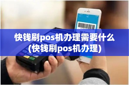快钱刷pos机办理需要什么(快钱刷pos机办理)