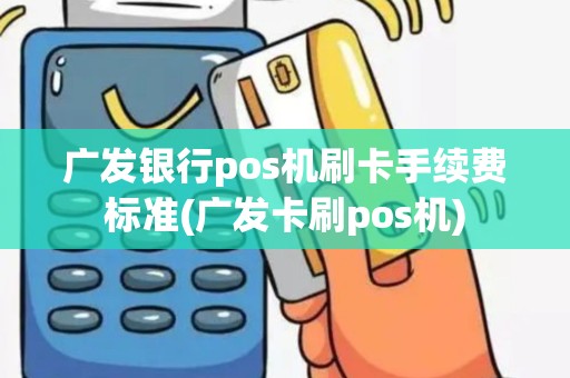 广发银行pos机刷卡手续费标准(广发卡刷pos机)