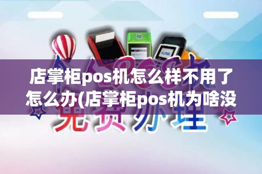 店掌柜pos机怎么样不用了怎么办(店掌柜pos机为啥没人知道)