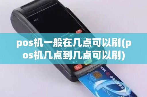 pos机一般在几点可以刷(pos机几点到几点可以刷)