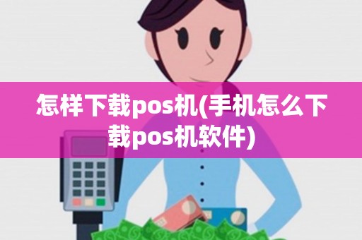 怎样下载pos机(手机怎么下载pos机软件)