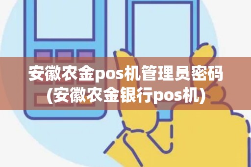 安徽农金pos机管理员密码(安徽农金银行pos机)