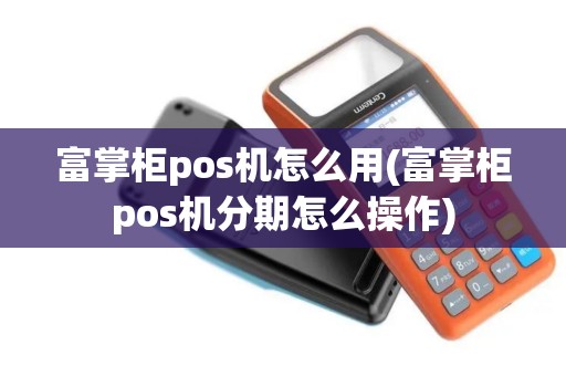 富掌柜pos机怎么用(富掌柜pos机分期怎么操作) 富掌柜pos机怎么用(富掌柜pos机分期怎么操作)
