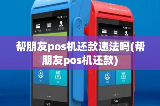 帮朋友pos机还款违法吗(帮朋友pos机还款)