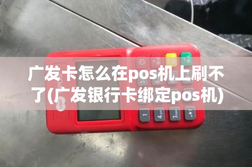 广发卡怎么在pos机上刷不了(广发银行卡绑定pos机)