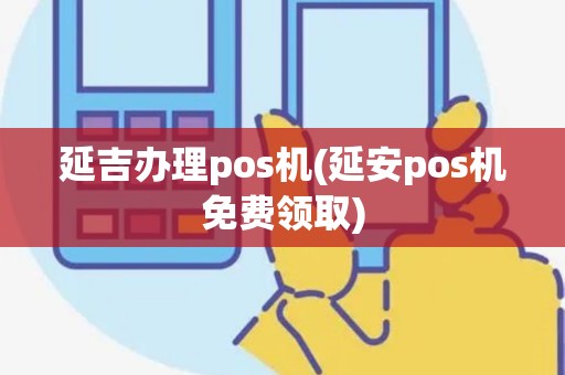 延吉办理pos机(延安pos机免费领取)