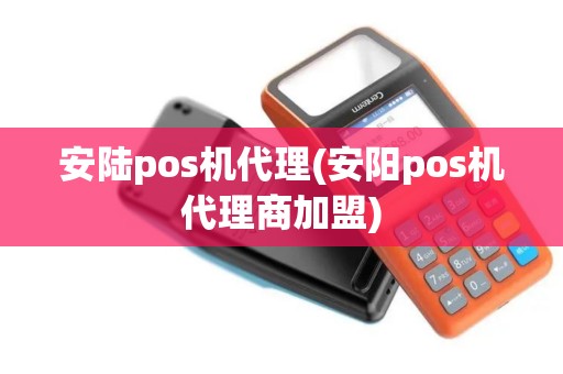 安陆pos机代理(安阳pos机代理商加盟)