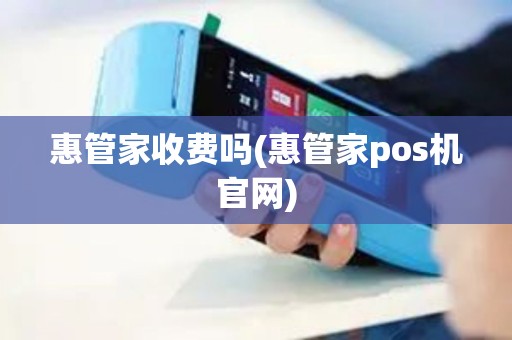 惠管家收费吗(惠管家pos机官网)