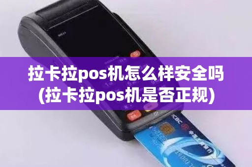 拉卡拉pos机怎么样安全吗(拉卡拉pos机是否正规)