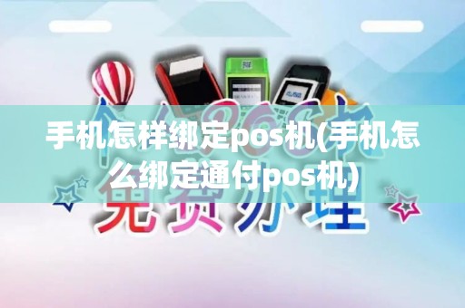 手机怎样绑定pos机(手机怎么绑定通付pos机)