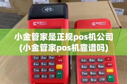 小金管家是正规pos机公司(小金管家pos机靠谱吗)
