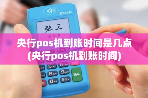 央行pos机到账时间是几点(央行pos机到账时间)