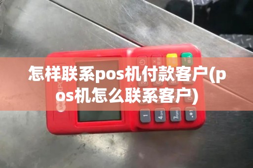 怎样联系pos机付款客户(pos机怎么联系客户)