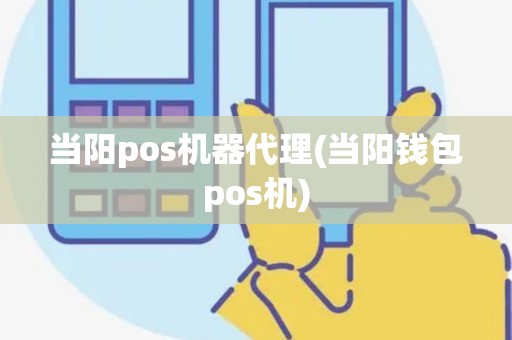 当阳pos机器代理(当阳钱包pos机)