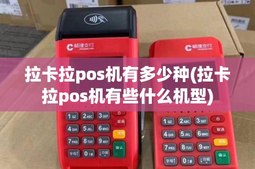 拉卡拉pos机有多少种(拉卡拉pos机有些什么机型) 拉卡拉pos机有多少种(拉卡拉pos机有些什么机型)