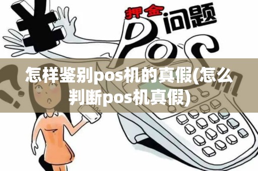 怎样鉴别pos机的真假(怎么判断pos机真假) 怎样鉴别pos机的真假(怎么判断pos机真假)