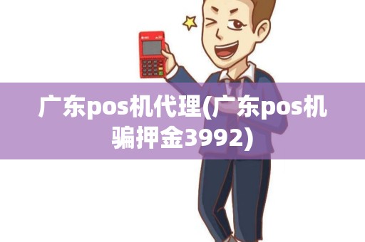 广东pos机代理(广东pos机骗押金3992)