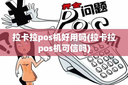 拉卡拉pos机好用吗(拉卡拉pos机可信吗) 拉卡拉pos机好用吗(拉卡拉pos机可信吗)