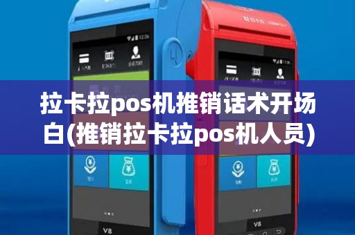 拉卡拉pos机推销话术开场白(推销拉卡拉pos机人员) 拉卡拉pos机推销话术开场白(推销拉卡拉pos机人员)