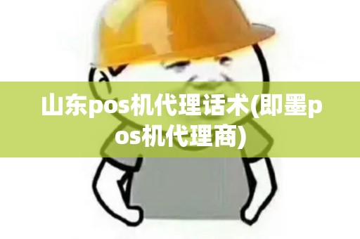 山东pos机代理话术(即墨pos机代理商) 山东pos机代理话术(即墨pos机代理商)