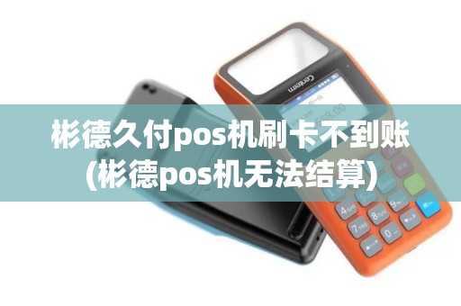 彬德久付pos机刷卡不到账(彬德pos机无法结算) 彬德久付pos机刷卡不到账(彬德pos机无法结算)