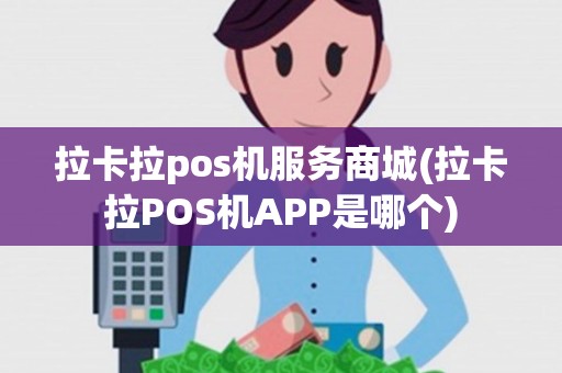 拉卡拉pos机服务商城(拉卡拉POS机APP是哪个) 拉卡拉pos机服务商城(拉卡拉POS机APP是哪个)